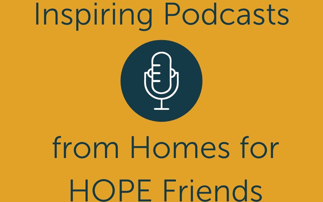 Inspiring Podcasts from Homes for HOPE’s Friends